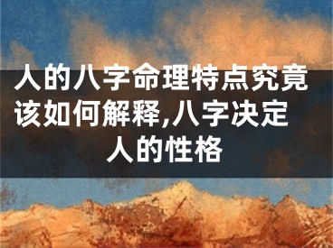 人的八字命理特点究竟该如何解释,八字决定人的性格