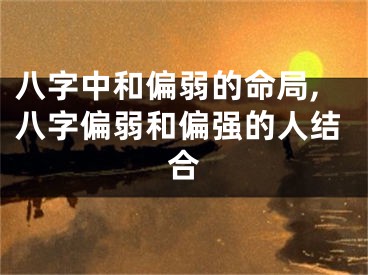 八字中和偏弱的命局,八字偏弱和偏强的人结合