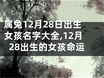 属兔12月28日出生女孩名字大全,12月28出生的女孩命运