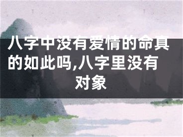 八字中没有爱情的命真的如此吗,八字里没有对象