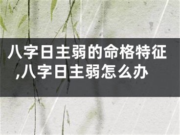 八字日主弱的命格特征,八字日主弱怎么办