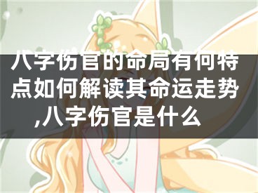 八字伤官的命局有何特点如何解读其命运走势,八字伤官是什么