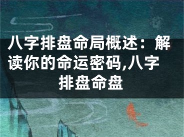 八字排盘命局概述：解读你的命运密码,八字排盘命盘