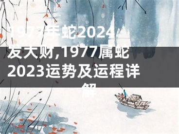 1977年蛇2024发大财,1977属蛇2023运势及运程详解