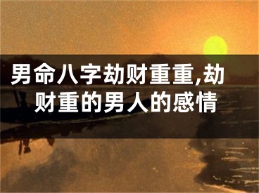 男命八字劫财重重,劫财重的男人的感情