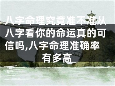 八字命理究竟准不准从八字看你的命运真的可信吗,八字命理准确率有多高