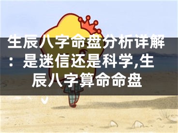 生辰八字命盘分析详解：是迷信还是科学,生辰八字算命命盘