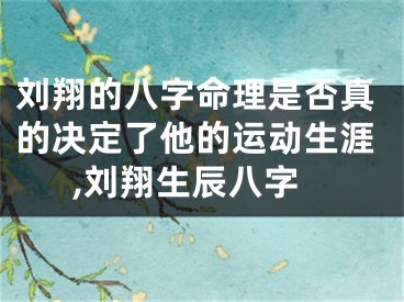 刘翔的八字命理是否真的决定了他的运动生涯,刘翔生辰八字