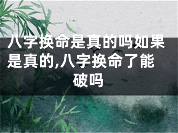 八字换命是真的吗如果是真的,八字换命了能破吗