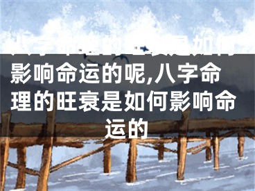 八字命理的旺衰是如何影响命运的呢,八字命理的旺衰是如何影响命运的
