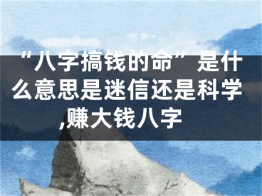“八字搞钱的命”是什么意思是迷信还是科学,赚大钱八字