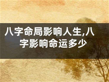 八字命局影响人生,八字影响命运多少