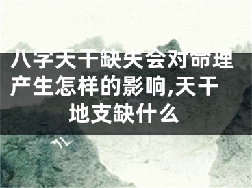 八字天干缺失会对命理产生怎样的影响,天干地支缺什么