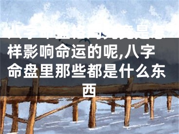 八字命盘格局究竟是怎样影响命运的呢,八字命盘里那些都是什么东西