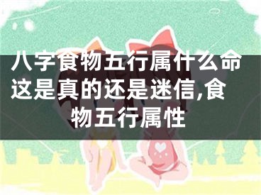 八字食物五行属什么命这是真的还是迷信,食物五行属性