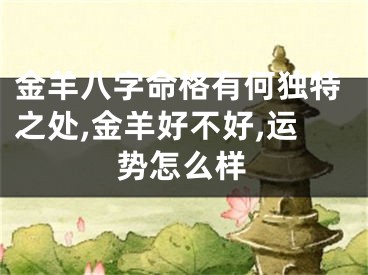 金羊八字命格有何独特之处,金羊好不好,运势怎么样