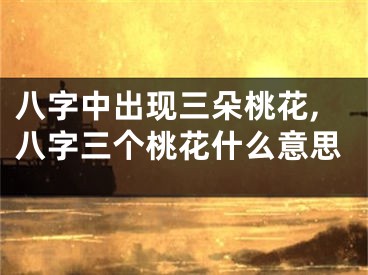八字中出现三朵桃花,八字三个桃花什么意思
