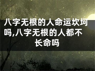 八字无根的人命运坎坷吗,八字无根的人都不长命吗