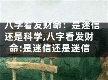八字看发财命：是迷信还是科学,八字看发财命:是迷信还是迷信