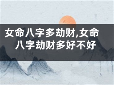 女命八字多劫财,女命八字劫财多好不好