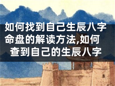 如何找到自己生辰八字命盘的解读方法,如何查到自己的生辰八字