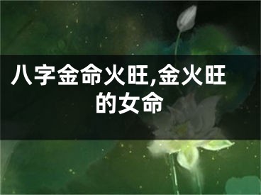 八字金命火旺,金火旺的女命