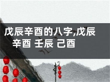 戊辰辛酉的八字,戊辰 辛酉 壬辰 己酉