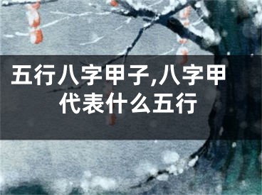 五行八字甲子,八字甲代表什么五行