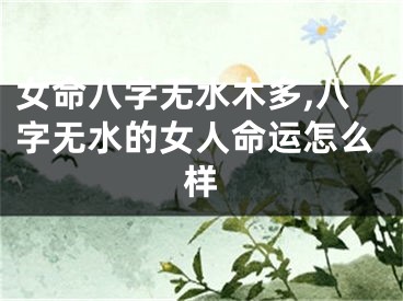女命八字无水木多,八字无水的女人命运怎么样