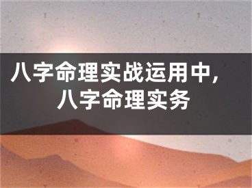 八字命理实战运用中,八字命理实务
