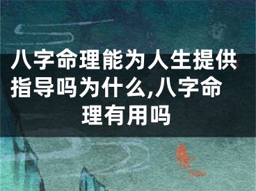 八字命理能为人生提供指导吗为什么,八字命理有用吗