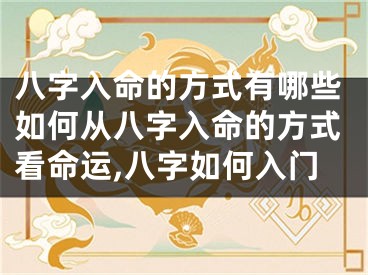 八字入命的方式有哪些如何从八字入命的方式看命运,八字如何入门