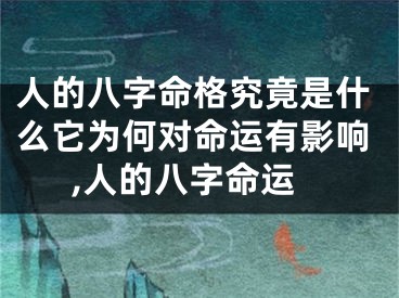 人的八字命格究竟是什么它为何对命运有影响,人的八字命运