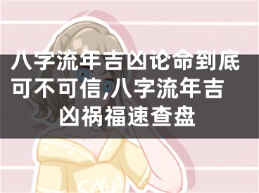 八字流年吉凶论命到底可不可信,八字流年吉凶祸福速查盘