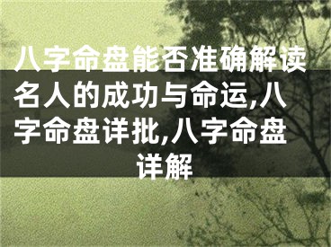 八字命盘能否准确解读名人的成功与命运,八字命盘详批,八字命盘详解