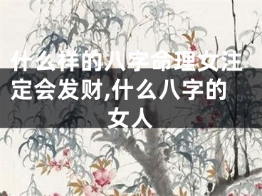 什么样的八字命理女注定会发财,什么八字的女人
