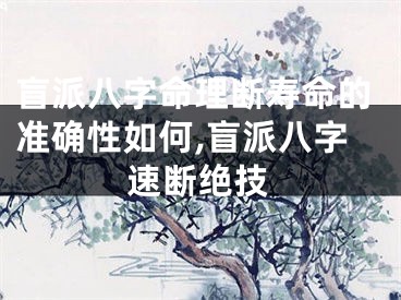 盲派八字命理断寿命的准确性如何,盲派八字速断绝技