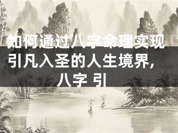 如何通过八字命理实现引凡入圣的人生境界,八字 引