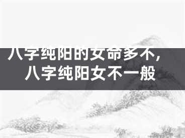 八字纯阳的女命多不,八字纯阳女不一般