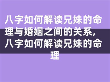 八字如何解读兄妹的命理与婚姻之间的关系,八字如何解读兄妹的命理