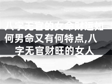 八字无官的女命财运如何男命又有何特点,八字无官财旺的女人