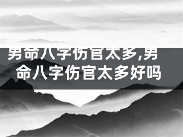 男命八字伤官太多,男命八字伤官太多好吗