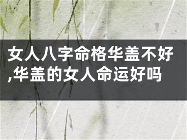 女人八字命格华盖不好,华盖的女人命运好吗