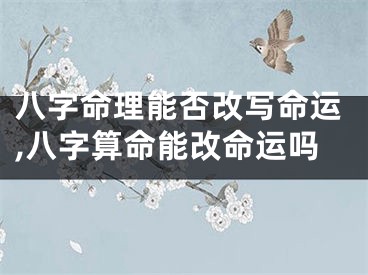 八字命理能否改写命运,八字算命能改命运吗