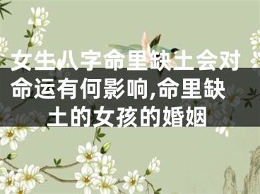 女生八字命里缺土会对命运有何影响,命里缺土的女孩的婚姻
