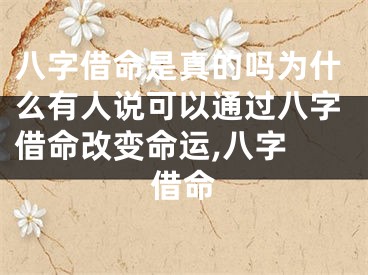 八字借命是真的吗为什么有人说可以通过八字借命改变命运,八字 借命