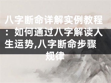 八字断命详解实例教程：如何通过八字解读人生运势,八字断命步骤规律