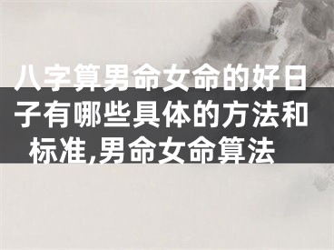 八字算男命女命的好日子有哪些具体的方法和标准,男命女命算法
