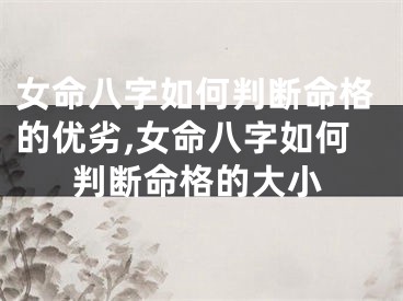 女命八字如何判断命格的优劣,女命八字如何判断命格的大小