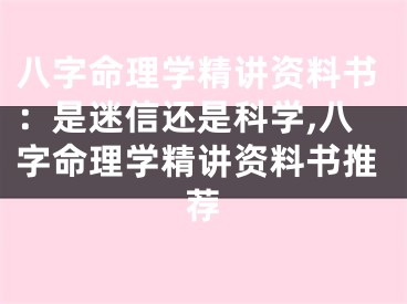 八字命理学精讲资料书：是迷信还是科学,八字命理学精讲资料书推荐